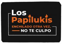 LOS PAPILUKIS ENCHILADO OTRA VEZ; NO TE CULPO