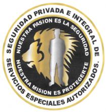 SEGURIDAD PRIVADA E INTEGRAL DE SERVICIOS ESPECIALES AUTORIZADOS NUESTRA PASION ES LA SEGURIDAD NUESTRA MISION ES PROTEGER