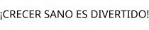 ¡CRECER SANO ES DIVERTIDO!