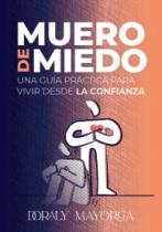 MUERO DE MIEDO; UNA GUÍA PRÁCTICA PARA VIVIR DESDE LA CONFIANZA