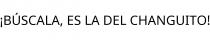 ¡BÚSCALA; ES LA DEL CHANGUITO!