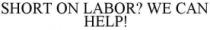 SHORT ON LABOR? WE CAN HELP!