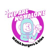 WE ARE NOT ALONE WANA BURGERS & FRIES