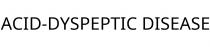 ACID-DYSPEPTIC DISEASE