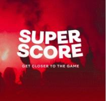 SUPER SCORE GET CLOSER TO THE GAME