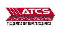 COMERCIALIZADORA ATCS;TUS SUEÑOS SON NUESTROS SUEÑOS.