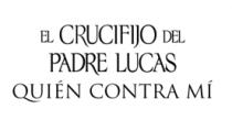 EL CRUCIFIJO DEL PADRE LUCAS; QUIÉN CONTRA MÍ