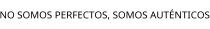 NO SOMOS PERFECTOS; SOMOS AUTÉNTICOS