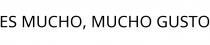 ES MUCHO; MUCHO GUSTO