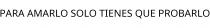 PARA AMARLO SOLO TIENES QUE PROBARLO