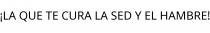 ¡LA QUE TE CURA LA SED Y EL HAMBRE!