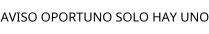 AVISO OPORTUNO SOLO HAY UNO