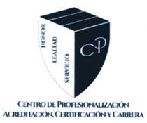 HONOR LEALTAD SERVICIO CP CENTRO DE PROFESIONALIZACIÓN; CERTIFICACIÓN Y CARRERA
