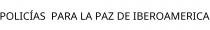 POLICÍAS;PARA LA PAZ DE IBEROAMERICA