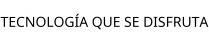 TECNOLOGÍA QUE SE DISFRUTA