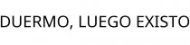 DUERMO; LUEGO EXISTO