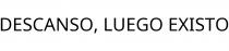 DESCANSO; LUEGO EXISTO