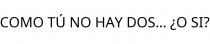 COMO TÚ NO HAY DOS... ¿O SI?