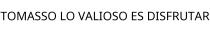 TOMASSO LO VALIOSO ES DISFRUTAR