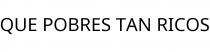 QUE POBRES TAN RICOS