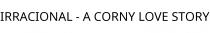 IRRACIONAL - A CORNY LOVE STORY