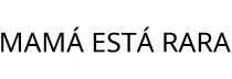 MAMÁ ESTÁ RARA