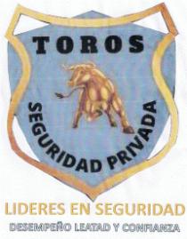 TOROS SEGURIDAD PRIVADA LIDERES EN SEGURIDAD DESEMPEÑO LEATAD Y CONFIANZA