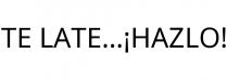 TE LATE...¡HAZLO!