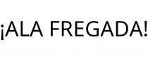¡ALA FREGADA!
