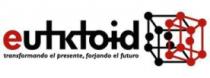 EUTKTOID TRANSFORMANDO EL PRESENTE; FORJANDO EL FUTURO