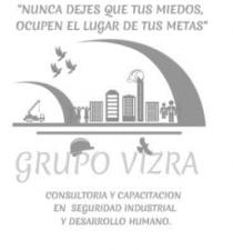 GRUPO VIZRA CONSULTORIA Y CAPACITACION EN SEGURIDAD INDUSTRIAL Y DESARROLLO HUMANO NUNCA DEJES QUE TU MIEDOS; OCUPEN EL LUGAR DE TUS METAS