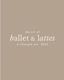 THE ART OF BALLET & LATTES A LIFESTYLE EST. 2023