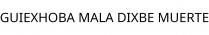 GUIEXHOBA MALA DIXBE MUERTE