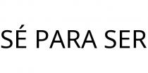 SÉ PARA SER