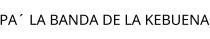 PA´ LA BANDA DE LA KEBUENA