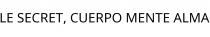 LE SECRET; CUERPO MENTE ALMA
