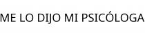 ME LO DIJO MI PSICÓLOGA