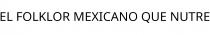 EL FOLKLOR MEXICANO QUE NUTRE