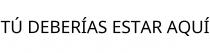 TÚ DEBERÍAS ESTAR AQUÍ