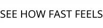SEE HOW FAST FEELS