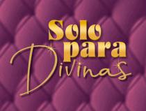 SOLO PARA DIVINAS