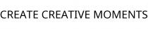 CREATE CREATIVE MOMENTS