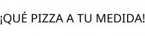 ¡QUÉ PIZZA A TU MEDIDA!