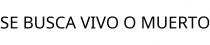 SE BUSCA VIVO O MUERTO
