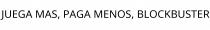 JUEGA MAS; PAGA MENOS; BLOCKBUSTER
