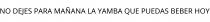 NO DEJES PARA MAÑANA LA YAMBA QUE PUEDAS BEBER HOY
