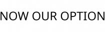 NOW OUR OPTION