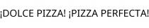 ¡DOLCE PIZZA! ¡PIZZA PERFECTA!
