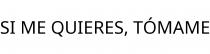 SI ME QUIERES; TÓMAME