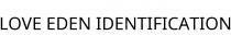 LOVE EDEN IDENTIFICATION